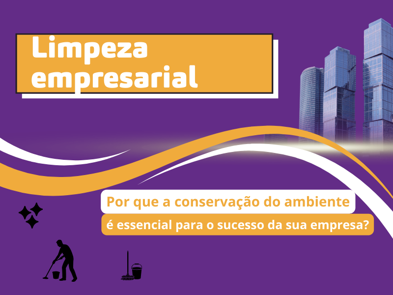 Limpeza Empresarial: Por Que a Conservação do Ambiente é Essencial para o Sucesso da Sua Empresa?
