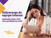 Sobrecarga da equipe interna: quando isso vira um problema real
