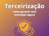 Terceirização: como garantir uma contratação segura